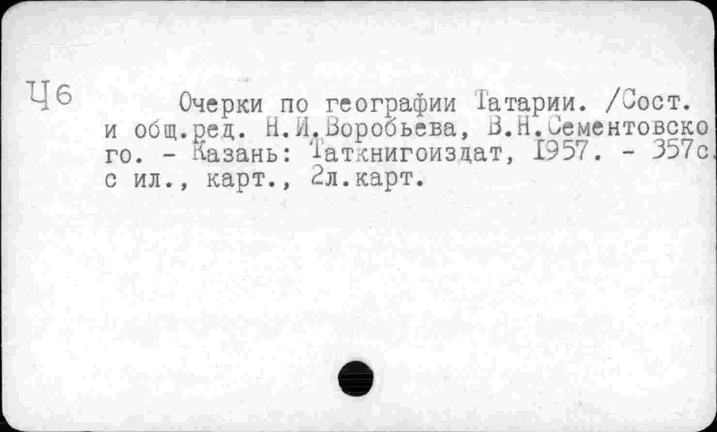 ﻿Очерки по географии Татарии. /Зост, и общ.рец. Н.И.Воробьева, В.Н.Јементовско го. - Казань: Т'аткнигоиздат, £957. - 357с с ил., карт., 2л.карт.